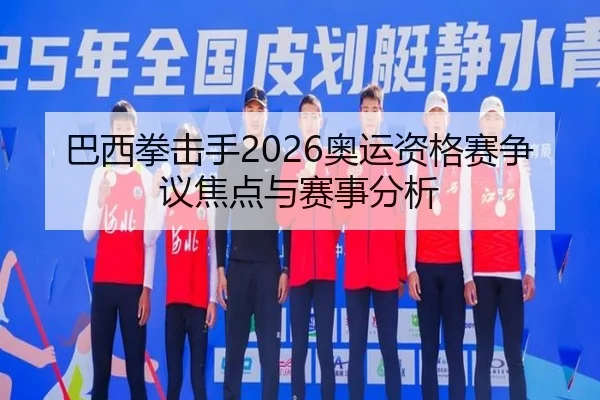 巴西拳击手2026奥运资格赛争议焦点与赛事分析