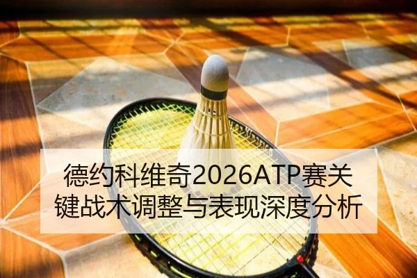 德约科维奇2026ATP赛关键战术调整与表现深度分析