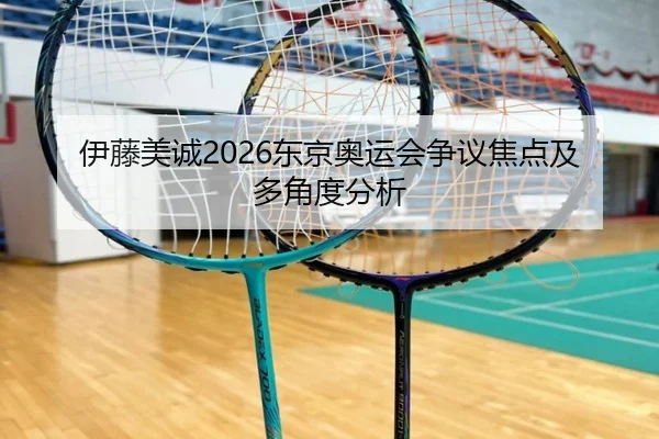 伊藤美诚2026东京奥运会争议焦点及多角度分析