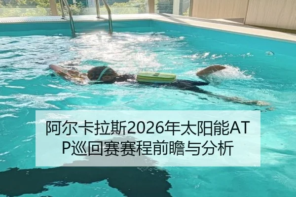 阿尔卡拉斯2026年太阳能ATP巡回赛赛程前瞻与分析