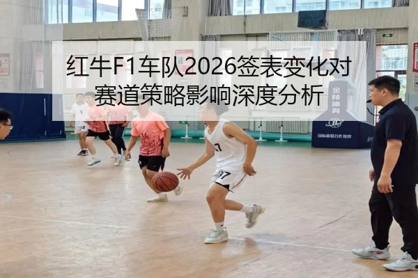 红牛F1车队2026签表变化对赛道策略影响深度分析