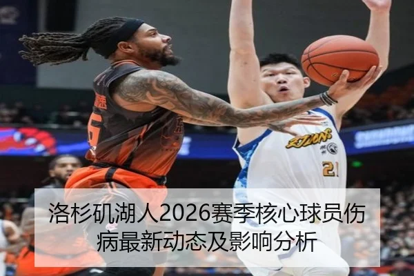 洛杉矶湖人2026赛季核心球员伤病最新动态及影响分析