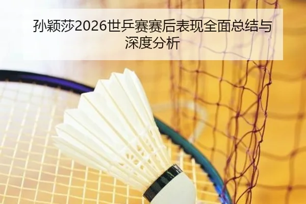孙颖莎2026世乒赛赛后表现全面总结与深度分析