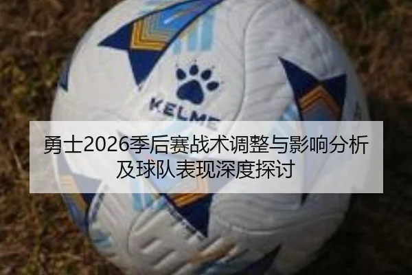 勇士2026季后赛战术调整与影响分析及球队表现深度探讨