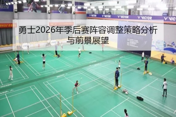 勇士2026年季后赛阵容调整策略分析与前景展望